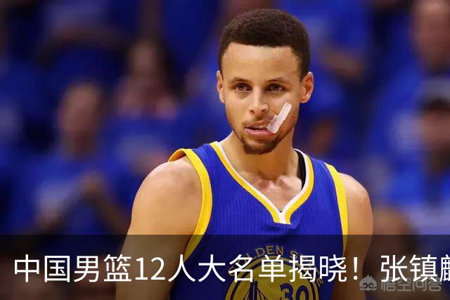 中国男篮12人大名单揭晓！张镇麟落选，崔永熙成功晋级